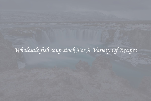 Wholesale fish soup stock For A Variety Of Recipes