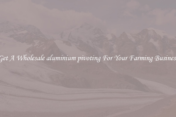 Get A Wholesale aluminium pivoting For Your Farming Business