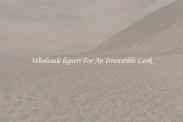 Wholesale ligneri For An Irresistible Look