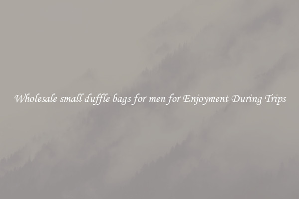 Wholesale small duffle bags for men for Enjoyment During Trips