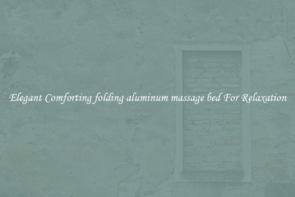Elegant Comforting folding aluminum massage bed For Relaxation