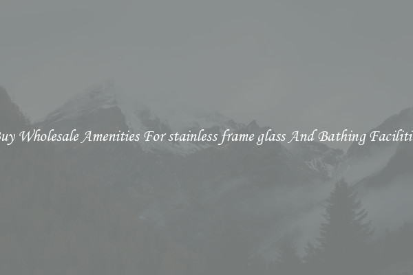 Buy Wholesale Amenities For stainless frame glass And Bathing Facilities