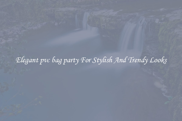 Elegant pvc bag party For Stylish And Trendy Looks