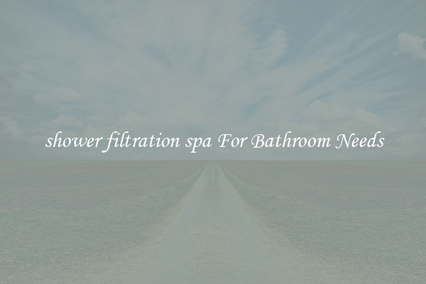 shower filtration spa For Bathroom Needs