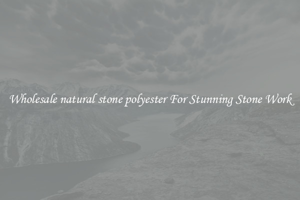Wholesale natural stone polyester For Stunning Stone Work