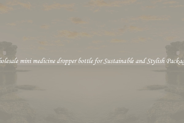 Wholesale mini medicine dropper bottle for Sustainable and Stylish Packaging