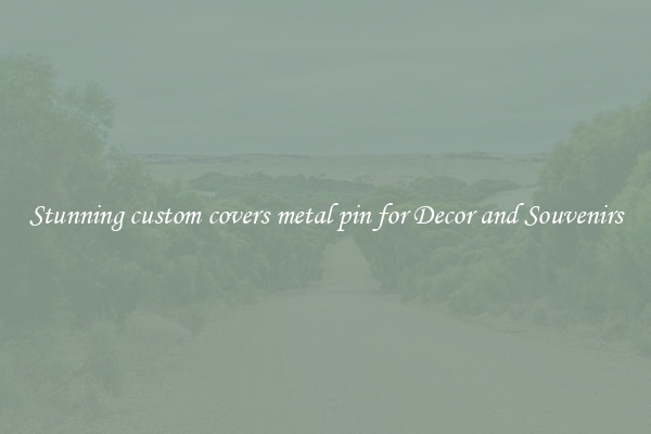 Stunning custom covers metal pin for Decor and Souvenirs