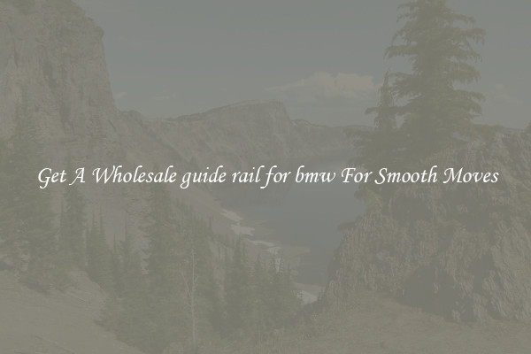 Get A Wholesale guide rail for bmw For Smooth Moves