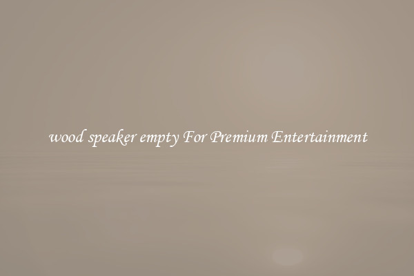 wood speaker empty For Premium Entertainment