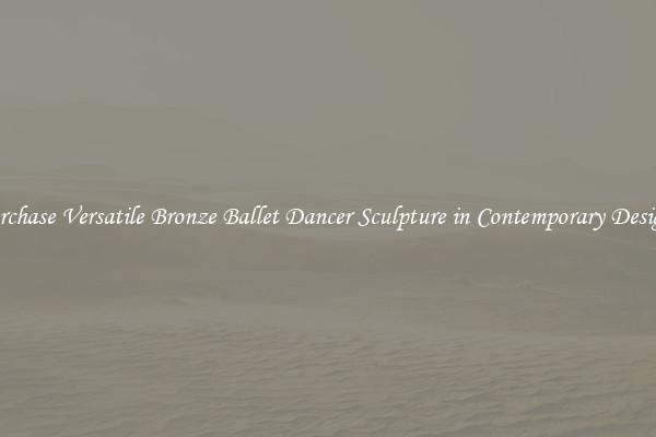 Purchase Versatile Bronze Ballet Dancer Sculpture in Contemporary Designs