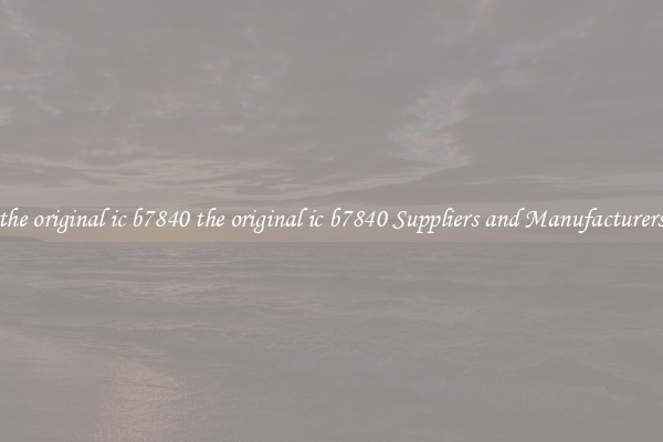 the original ic b7840 the original ic b7840 Suppliers and Manufacturers