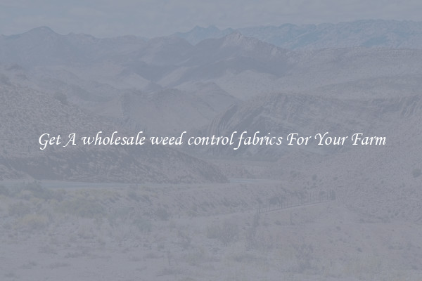 Get A wholesale weed control fabrics For Your Farm