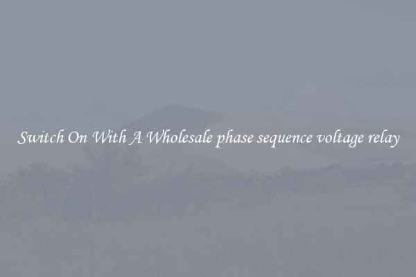 Switch On With A Wholesale phase sequence voltage relay