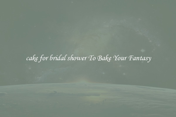cake for bridal shower To Bake Your Fantasy