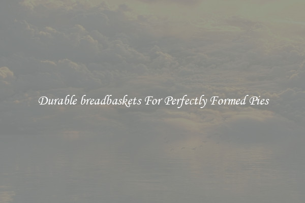 Durable breadbaskets For Perfectly Formed Pies