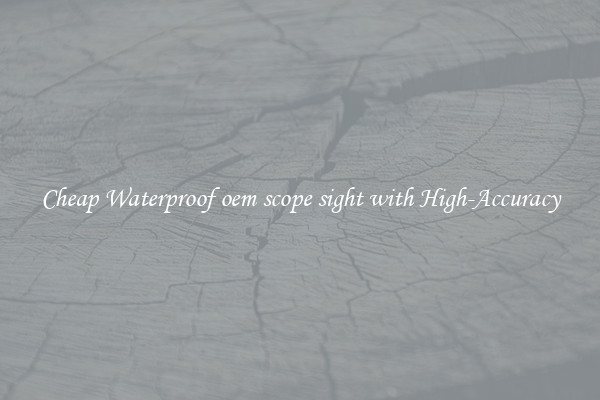 Cheap Waterproof oem scope sight with High-Accuracy
