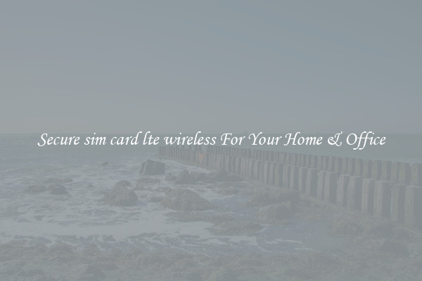 Secure sim card lte wireless For Your Home & Office