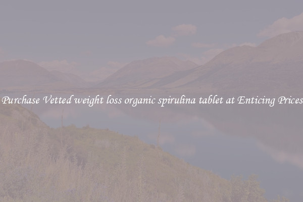 Purchase Vetted weight loss organic spirulina tablet at Enticing Prices