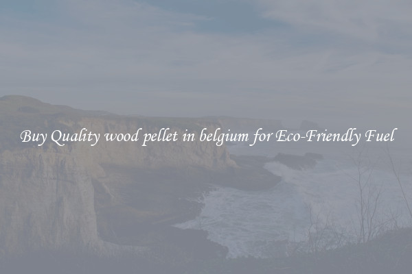 Buy Quality wood pellet in belgium for Eco-Friendly Fuel