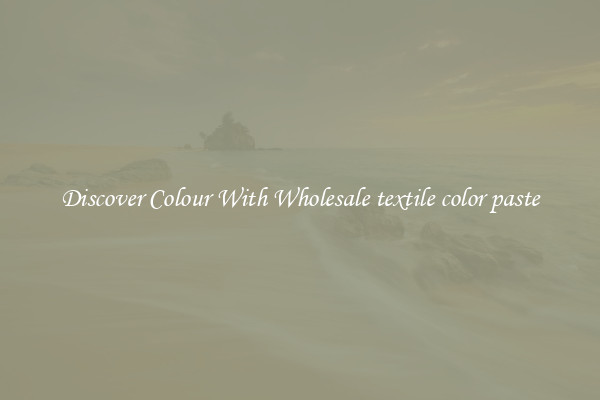 Discover Colour With Wholesale textile color paste