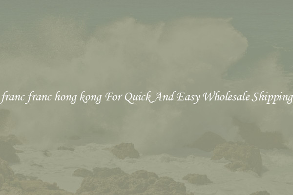 franc franc hong kong For Quick And Easy Wholesale Shipping