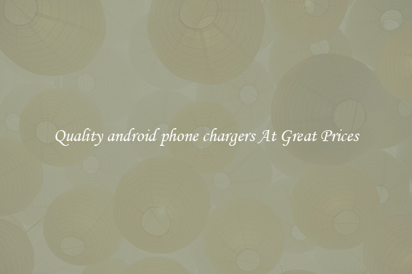 Quality android phone chargers At Great Prices
