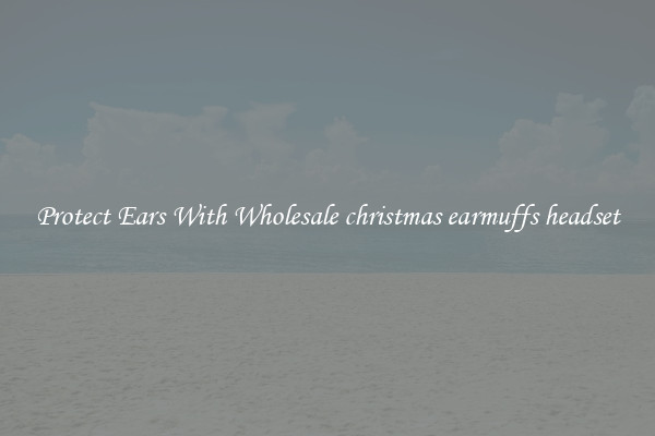 Protect Ears With Wholesale christmas earmuffs headset