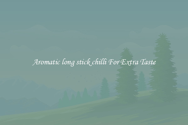 Aromatic long stick chilli For Extra Taste